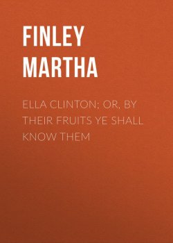 Книга "Ella Clinton; or, By Their Fruits Ye Shall Know Them" – Martha Finley