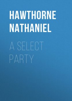 Книга "A Select Party" – Натаниель Готорн, Nathaniel  Hawthorne