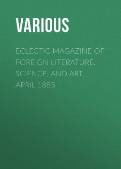 Книга "Eclectic Magazine of Foreign Literature, Science, and Art, April 1885" – Various