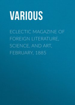 Книга "Eclectic Magazine of Foreign Literature, Science, and Art, February, 1885" – Various