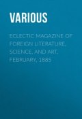 Eclectic Magazine of Foreign Literature, Science, and Art, February, 1885 (Various)
