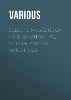 Книга "Eclectic Magazine of Foreign Literature, Science, and Art, March 1885" – Various
