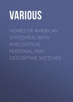 Книга "Homes of American Statesmen; With Anecdotical, Personal, and Descriptive Sketches" – Various
