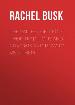 Книга "The Valleys of Tirol: Their traditions and customs and how to visit them" – Rachel Busk