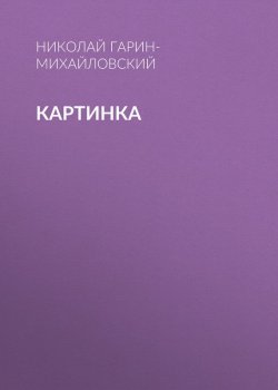 Книга "Картинка" – Николай Георгиевич Гарин-Михайловский, Николай Гарин-Михайловский, 1914