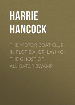 Книга "The Motor Boat Club in Florida: or, Laying the Ghost of Alligator Swamp" – Harrie Hancock
