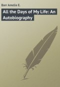 All the Days of My Life: An Autobiography (Amelia Barr, Amelia E. Barr)