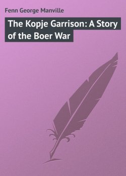 Книга "The Kopje Garrison: A Story of the Boer War" – George Fenn