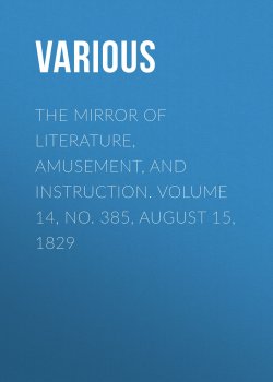 Книга "The Mirror of Literature, Amusement, and Instruction. Volume 14, No. 385, August 15, 1829" – Various