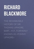 The Remarkable History of Sir Thomas Upmore, bart., M.P., formerly known as «Tommy Upmore» (Richard Blackmore)