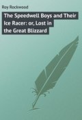 The Speedwell Boys and Their Ice Racer: or, Lost in the Great Blizzard (Roy Rockwood)