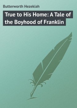 Книга "True to His Home: A Tale of the Boyhood of Franklin" – Hezekiah Butterworth