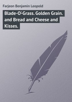 Книга "Blade-O'-Grass. Golden Grain. and Bread and Cheese and Kisses." – Benjamin Farjeon
