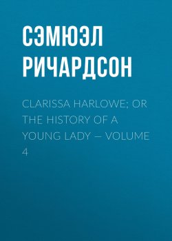 Книга "Clarissa Harlowe; or the history of a young lady — Volume 4" – Сэмюэл Ричардсон