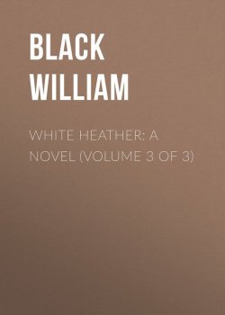 Книга "White Heather: A Novel (Volume 3 of 3)" – William Black