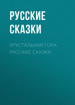 Книга "Хрустальная гора. Русские сказки" – Русские народные сказки , 2018