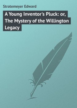 Книга "A Young Inventor's Pluck: or, The Mystery of the Willington Legacy" – Edward Stratemeyer