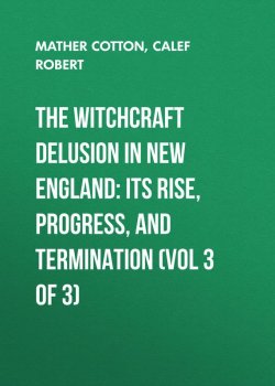 Книга "The Witchcraft Delusion in New England: Its Rise, Progress, and Termination (Vol 3 of 3)" – Robert Calef, Cotton Mather