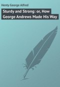 Sturdy and Strong: or, How George Andrews Made His Way (George Henty)