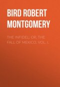 The Infidel; or, the Fall of Mexico. Vol. I. (Robert Bird)
