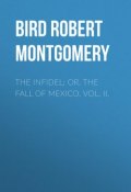The Infidel; or, the Fall of Mexico. Vol. II. (Robert Bird)