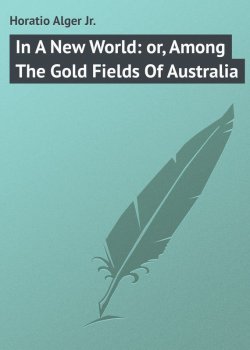 Книга "In A New World: or, Among The Gold Fields Of Australia" – Horatio Alger