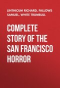 Complete Story of the San Francisco Horror (Samuel Fallows, Richard Linthicum, Trumbull White)