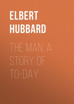 Книга "The Man. A Story of To-day" – Elbert Hubbard