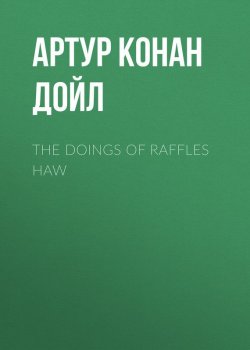 Книга "The Doings of Raffles Haw" – Артур Конан Дойл, Адриан Конан Дойл, Артур Конан Дойл