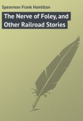 The Nerve of Foley, and Other Railroad Stories (Frank Spearman)