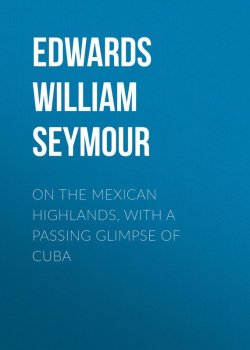 Книга "On the Mexican Highlands, with a Passing Glimpse of Cuba" – William Edwards