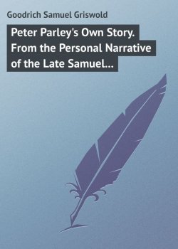 Книга "Peter Parley's Own Story. From the Personal Narrative of the Late Samuel G. Goodrich, («Peter Parley»)" – Samuel Goodrich