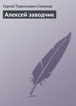 Книга "Алексей заводчик" – Сергей Терентьевич Семенов, Сергей Семенов, 1898