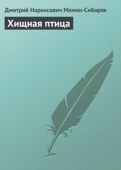 Книга "Хищная птица" – Дмитрий Наркисович Мамин-Сибиряк, Дмитрий Мамин-Сибиряк, 1897