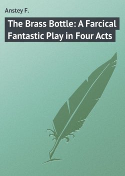 Книга "The Brass Bottle: A Farcical Fantastic Play in Four Acts" – F. Anstey