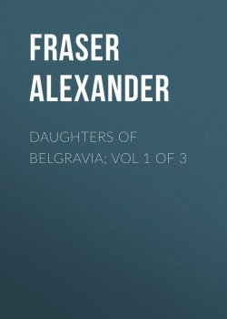 Книга "Daughters of Belgravia; vol 1 of 3" – Alexander Fraser