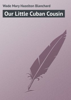 Книга "Our Little Cuban Cousin" – Mary Wade