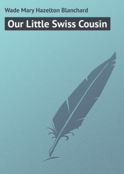 Книга "Our Little Swiss Cousin" – Mary Wade