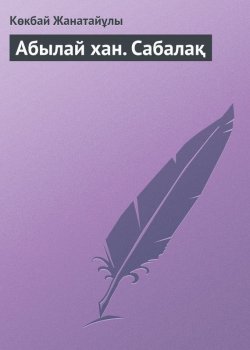 Книга "Абылай хан. Сабалақ" – Көкбай Жанатайұлы