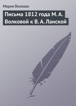 Книга "Письма 1812 года М. А. Волковой к В. А. Ланской" – Мария Волкова, 1812