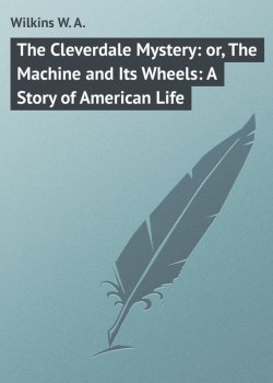 Книга "The Cleverdale Mystery: or, The Machine and Its Wheels: A Story of American Life" – W. Wilkins