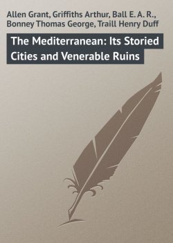 Книга "The Mediterranean: Its Storied Cities and Venerable Ruins" – Arthur Griffiths, Grant Allen, E. Ball, Thomas Bonney, Henry Traill