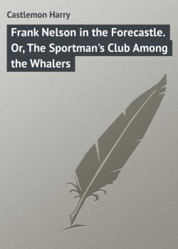 Книга "Frank Nelson in the Forecastle. Or, The Sportman's Club Among the Whalers" – Harry Castlemon