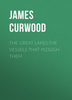Книга "The Great Lakes.The Vessels That Plough Them" – Джеймс Оливер Кервуд