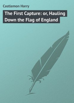 Книга "The First Capture: or, Hauling Down the Flag of England" – Harry Castlemon
