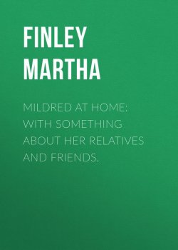 Книга "Mildred at Home: With Something About Her Relatives and Friends." – Martha Finley