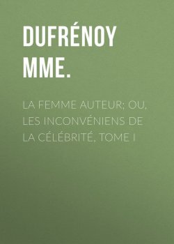 Книга "La femme auteur; ou, les inconvéniens de la célébrité, tome I" – Mme. Dufrénoy