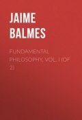 Fundamental Philosophy, Vol. I (of 2) (Jaime Balmes)