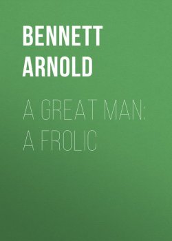 Книга "A Great Man: A Frolic" – Arnold  Bennett, Arnold Bennett