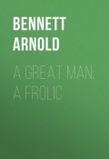 A Great Man: A Frolic (Arnold Bennett, Arnold  Bennett)